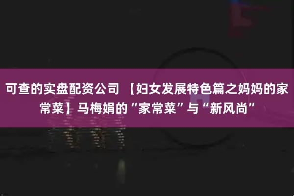 可查的实盘配资公司 【妇女发展特色篇之妈妈的家常菜】马梅娟的“家常菜”与“新风尚”