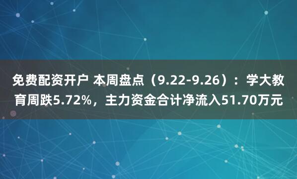 免费配资开户 本周盘点（9.22-9.26）：学大教育周跌5.72%，主力资金合计净流入51.70万元