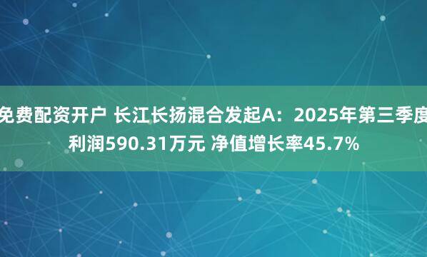 免费配资开户 长江长扬混合发起A：2025年第三季度利润590.31万元 净值增长率45.7%