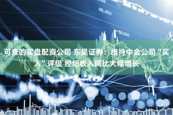 可查的实盘配资公司 东吴证券：维持中金公司“买入”评级 经纪收入同比大幅增长