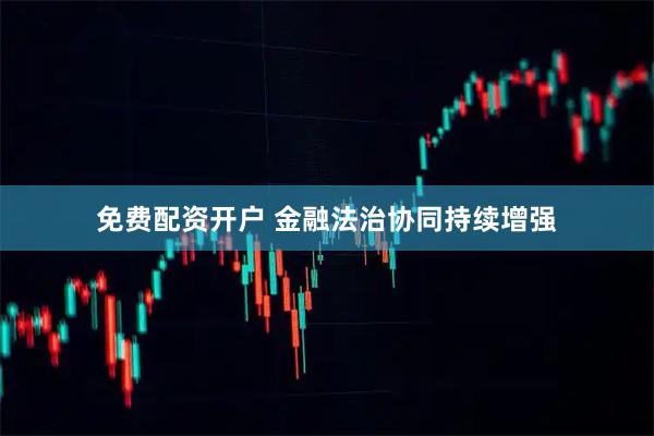 免费配资开户 金融法治协同持续增强