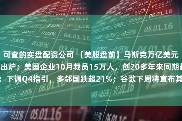 可查的实盘配资公司 【美股盘前】马斯克万亿美元薪酬方案投票结果明早出炉；美国企业10月裁员15万人，创20多年来同期最高；下调Q4指引，多邻国跌超21%；谷歌下周将宣布其在德国有史以来最大投资计划