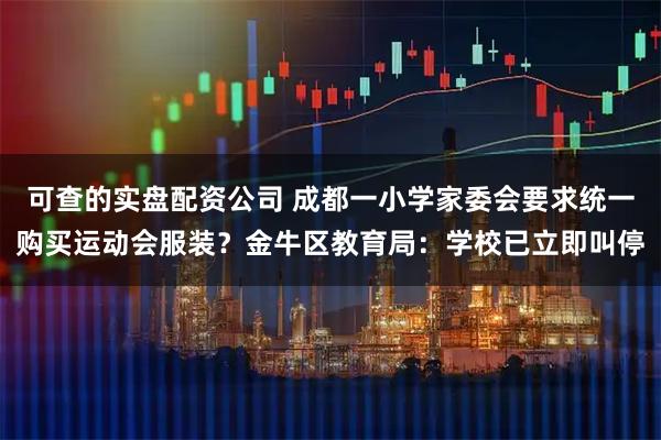 可查的实盘配资公司 成都一小学家委会要求统一购买运动会服装？金牛区教育局：学校已立即叫停