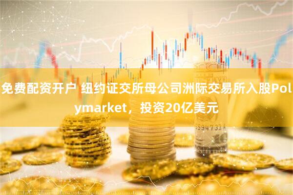 免费配资开户 纽约证交所母公司洲际交易所入股Polymarket，投资20亿美元