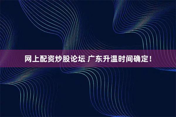 网上配资炒股论坛 广东升温时间确定！