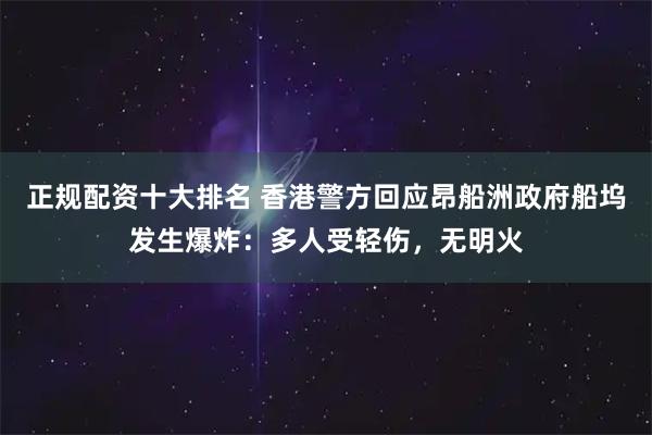 正规配资十大排名 香港警方回应昂船洲政府船坞发生爆炸：多人受轻伤，无明火