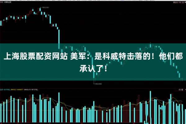 上海股票配资网站 美军：是科威特击落的！他们都承认了！