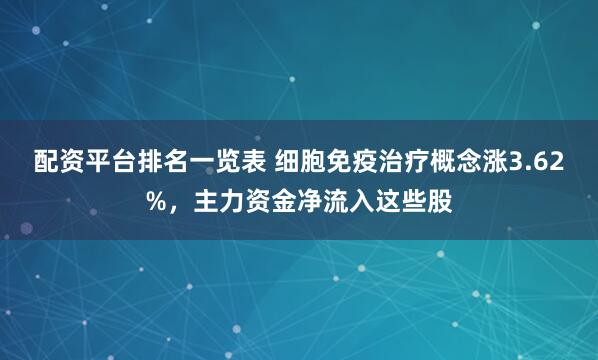 配资平台排名一览表 细胞免疫治疗概念涨3.62%，主力资金净流入这些股